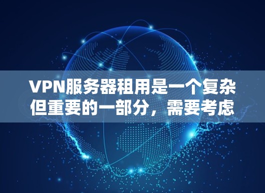 VPN服务器租用是一个复杂但重要的一部分,需要考虑多个因素。以下是一些关键点,帮助您更好地了解和选择VPN服务器租用