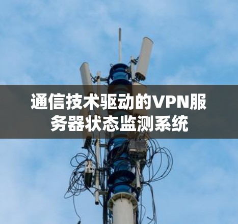 通信技术驱动的VPN服务器状态监测系统