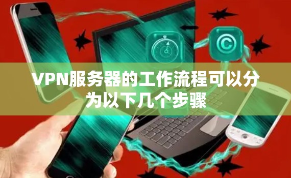 VPN服务器的工作流程可以分为以下几个步骤
