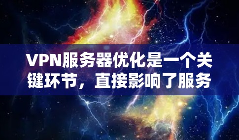 VPN服务器优化是一个关键环节,直接影响了服务器的稳定性和用户体验。以下是一些VPN服务器优化的常见方法和步骤
