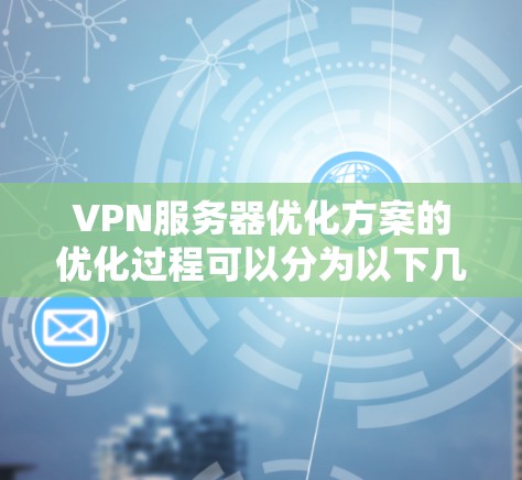VPN服务器优化方案的优化过程可以分为以下几个关键步骤