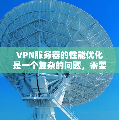 VPN服务器的性能优化是一个复杂的问题,需要综合考虑多方面因素,包括网络环境、服务器配置、性能测试等。以下是一些常见的VPN服务器性能优化方法,可以帮助您优化服务器性能