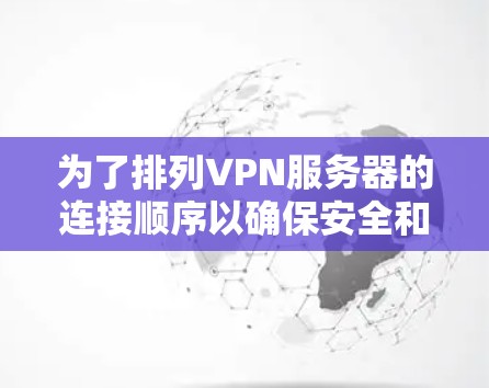 为了排列VPN服务器的连接顺序以确保安全和可靠访问,您可以按照以下步骤进行