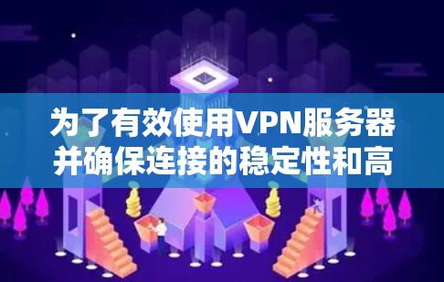 为了有效使用VPN服务器并确保连接的稳定性和高效性,以下是一个有条理的步骤指南