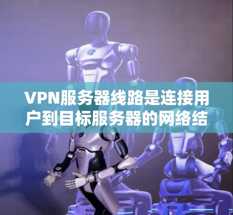 VPN服务器线路是连接用户到目标服务器的网络结构和配置,确保数据安全和高效传输。以下是详细解释