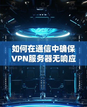 如何在通信中确保VPN服务器无响应
