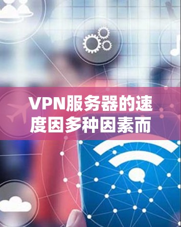 VPN服务器的速度因多种因素而异,以下是一些关键因素和参考数据,帮助评估和优化VPN服务器的连接速度