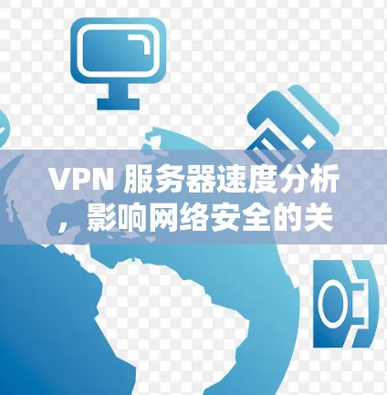 VPN 服务器速度分析,影响网络安全的关键因素