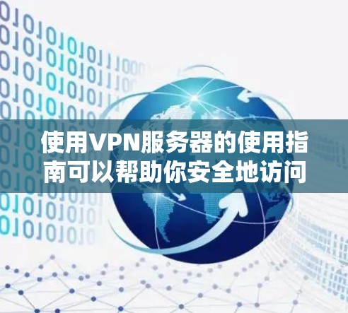 使用VPN服务器的使用指南可以帮助你安全地访问互联网。以下是一个简单明了的使用步骤指南