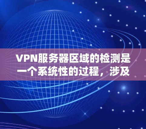 VPN服务器区域的检测是一个系统性的过程,涉及地理位置、网络基础设施以及工具的使用。以下是一个详细且结构化的指南,帮助您系统地理解和实施VPN服务器区域检测
