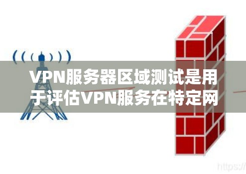VPN服务器区域测试是用于评估VPN服务在特定网络环境下的安全性和稳定性,以确保其在不同配置下能够正常运行。以下是详细的步骤和信息