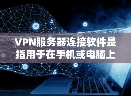 VPN服务器连接软件是指用于在手机或电脑上连接网络服务器的软件，通常与VPN协议（如VPN、WPS VPN、NordVPN等）相关。以下是关于这些软件的详细信息