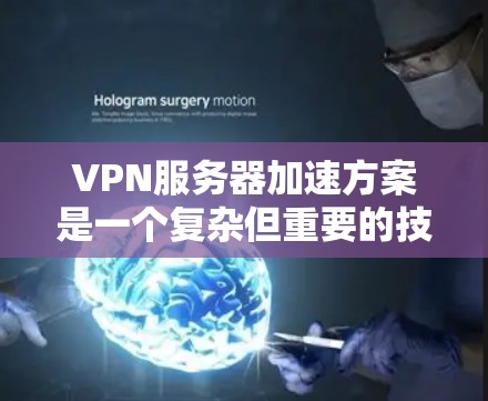 VPN服务器加速方案是一个复杂但重要的技术领域,旨在优化服务器性能以支持用户高效访问目标网站。以下是对该问题的分步解释和总结