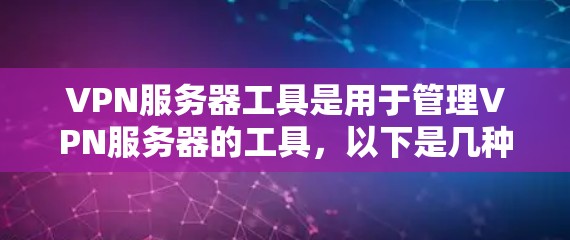 VPN服务器工具是用于管理VPN服务器的工具,以下是几种常用的VPN服务器工具及其功能