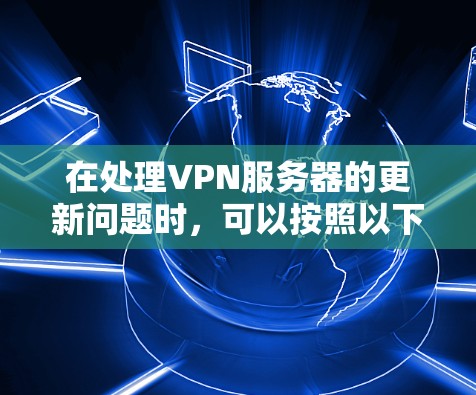 在处理VPN服务器的更新问题时,可以按照以下步骤进行