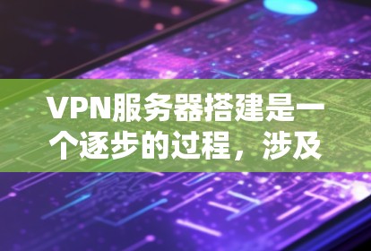 VPN服务器搭建是一个逐步的过程,涉及选择服务器、安装软件、配置、设置权限和访问网络。以下是一个清晰的指南,帮助您顺利进行