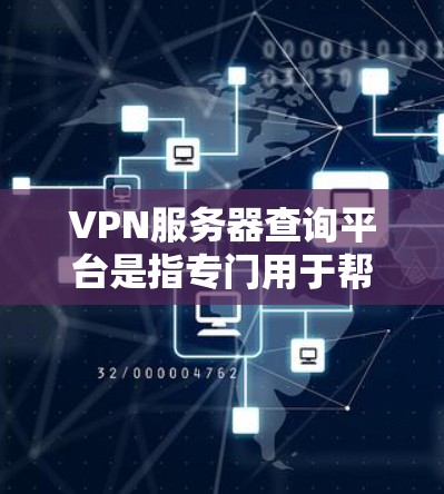 VPN服务器查询平台是指专门用于帮助用户查找和验证符合条件的VPN服务器的网站。以下是几个常用的VPN服务器查询平台,供您参考