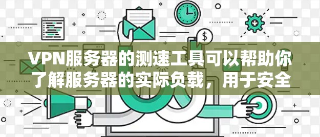VPN服务器的测速工具可以帮助你了解服务器的实际负载,用于安全评估、配置优化和安全威胁检测。以下是几种常用的VPN服务器测速工具推荐