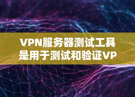 VPN服务器测试工具是用于测试和验证VPN网络连接和功能的工具。以下是一些常见的VPN服务器测试工具,供您参考