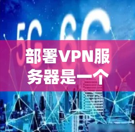 部署VPN服务器是一个系统的过程,涉及多个步骤,每个步骤都需要仔细处理以确保安全和效率。以下是一个详细的步骤指南,帮助您系统地部署VPN服务器