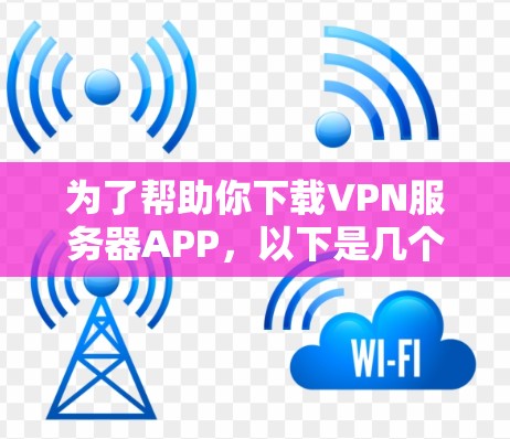 为了帮助你下载VPN服务器APP,以下是几个推荐的工具推荐,供你选择