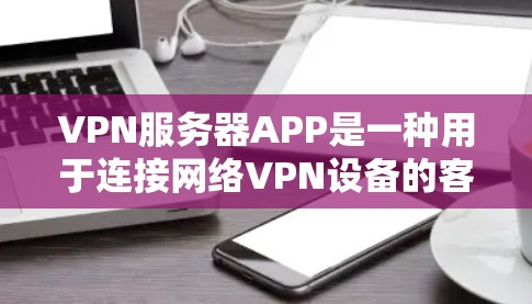 VPN服务器APP是一种用于连接网络VPN设备的客户端软件,它通过加密传输、多点对多和智能过滤等功能来保障数据安全和隐私。以下是关于VPN服务器APP的详细信息