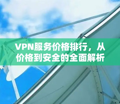 VPN服务价格排行,从价格到安全的全面解析