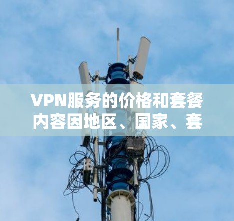 VPN服务的价格和套餐内容因地区、国家、套餐类型以及个人需求而异。以下是一些常见的VPN套餐类型及其特点,供您参考