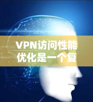 VPN访问性能优化是一个复杂的问题,需要综合考虑多个因素,包括硬件、软件、网络层和数据层的优化。以下是一个通用的VPN访问性能优化方案,供您参考