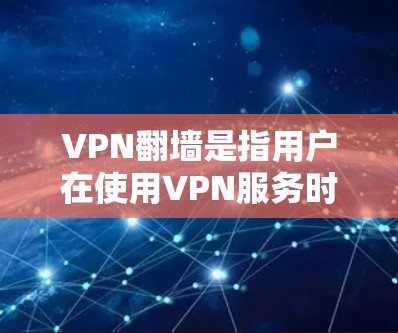 VPN翻墙是指用户在使用VPN服务时,通过公开的互联网资源(如服务器)进行数据传输。这种做法被称为翻墙,旨在提高VPN的效率和用户体验。以下是关于VPN翻墙的详细分析和真实测评