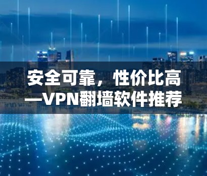安全可靠,性价比高—VPN<strong>翻墙软件</strong>推荐