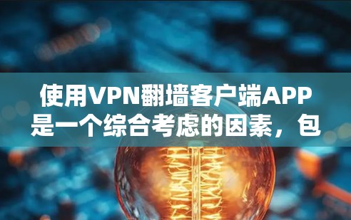 使用VPN翻墙客户端APP是一个综合考虑的因素，包括设备安全、翻墙服务器、客户端APP的安全性、设备配置、VPN类型和安全性问题。以下是一个详细的指南，帮助您有效地使用翻墙客户端APP
