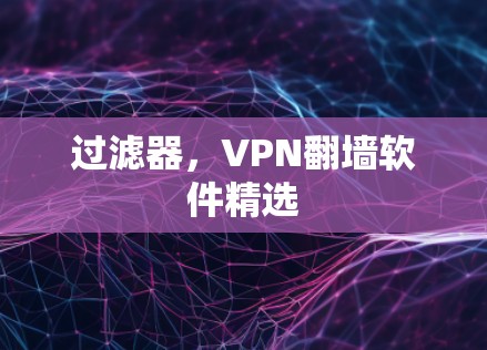 过滤器,VPN<strong>翻墙软件</strong>精选