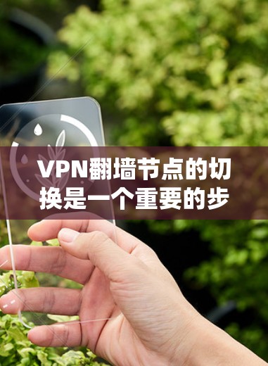 VPN翻墙节点的切换是一个重要的步骤,确保您的VPN连接稳定、安全并且能够持续使用。以下是一些关键步骤和注意事项,帮助您成功切换或更换翻墙节点