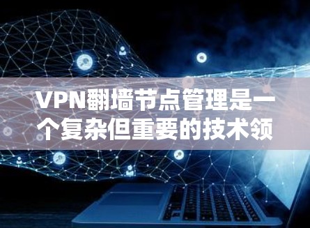 VPN翻墙节点管理是一个复杂但重要的技术领域,涉及加密技术、网络连接和安全措施。以下是对该领域的一些总结和深入探讨