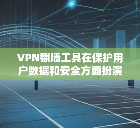 VPN翻墙工具在保护用户数据和安全方面扮演着重要角色。以下是对这些工具的详细分类和分析
