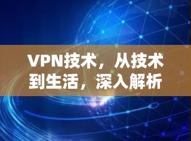 VPN技术,从技术到生活,深入解析