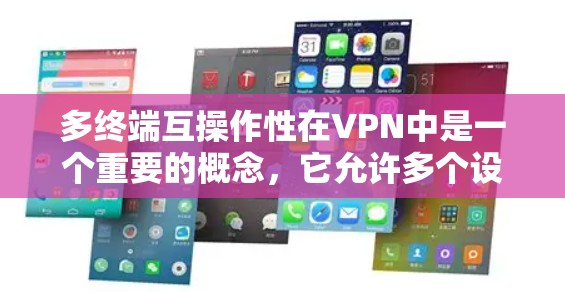 多终端互操作性在VPN中是一个重要的概念，它允许多个设备之间互操作，从而简化了数据传输和管理。以下是关于多终端互操作性的详细解析
