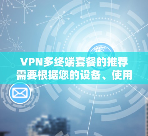 VPN多终端套餐的推荐需要根据您的设备、使用场景以及对安全性的要求来选择。以下是几种常见的VPN套餐类型及其特点
