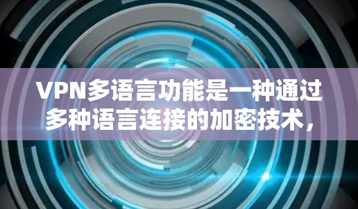 VPN多语言功能是一种通过多种语言连接的加密技术,允许用户在不同语言环境中访问网络资源。以下是通过多语言VPN实现的主要方式和注意事项