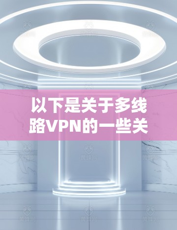 以下是关于多线路VPN的一些关键点