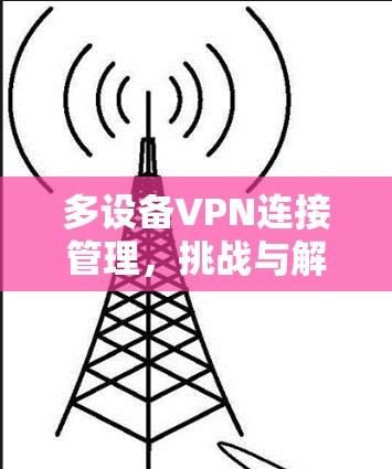 多设备VPN连接管理,挑战与解决方案