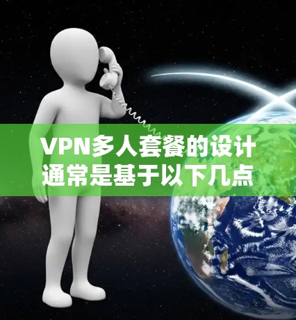 VPN多人套餐的设计通常是基于以下几点考虑的