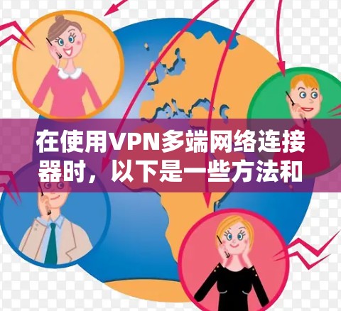 在使用VPN多端网络连接器时,以下是一些方法和步骤