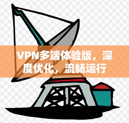 VPN多端体验版,深度优化,流畅运行