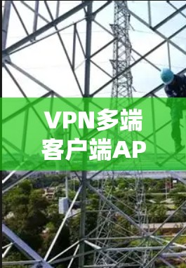 VPN多端客户端APP是通过互联网提供VPN服务的多设备应用,旨在支持在不同设备上访问外部网络。以下是关于这些应用的详细信息