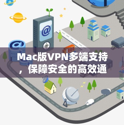 Mac版VPN多端支持,保障安全的高效通信解决方案