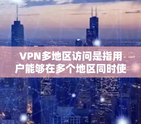 VPN多地区访问是指用户能够在多个地区同时使用同一家VPN服务。这种情况通常涉及多设备的连接,或者多个服务器同时使用同一家VPN服务。以下是关于VPN多地区访问的一些关键点和建议