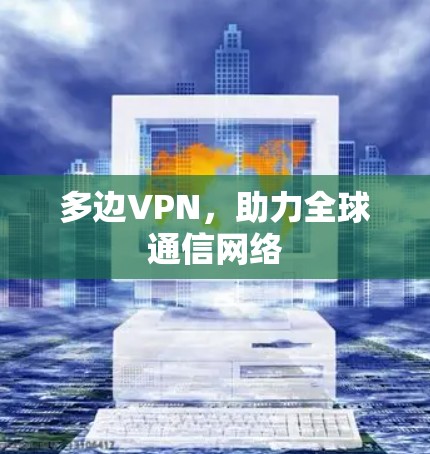 多边VPN,助力全球通信网络
