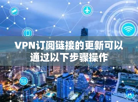 VPN订阅链接的更新可以通过以下步骤操作